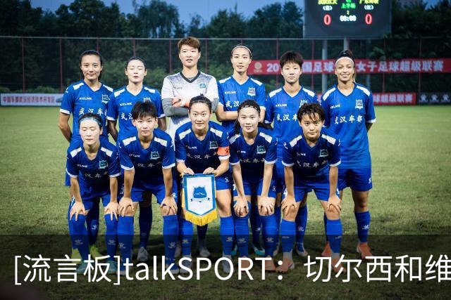[流言板]talkSPORT：切尔西和维尔贝克谈妥，今夏清洗德拉普+杰克逊